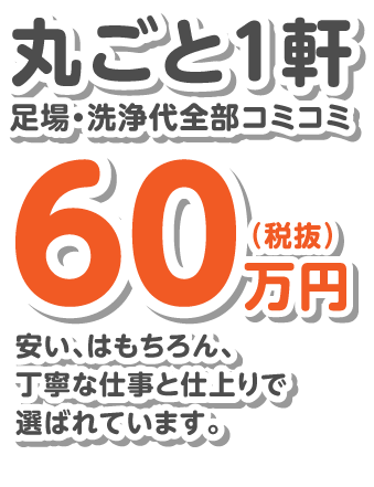 丸ごと1軒足場・洗浄代全部コミコミ60万円/安い、はもちろん、丁寧な仕事と仕上りで選ばれています。